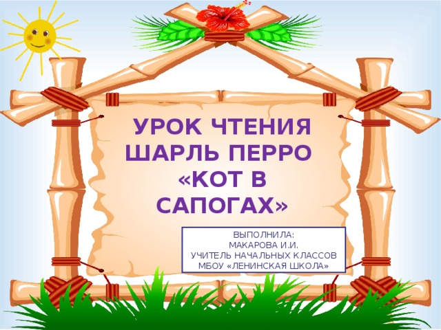 УРОК ЧТЕНИЯ  ШАРЛЬ ПЕРРО  «КОТ В САПОГАХ» ВЫПОЛНИЛА: МАКАРОВА И.И. УЧИТЕЛЬ НАЧАЛЬНЫХ КЛАССОВ МБОУ «ЛЕНИНСКАЯ ШКОЛА»