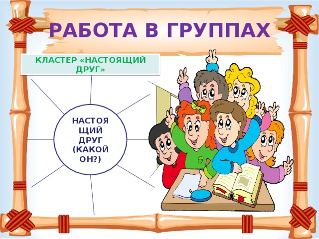 РАБОТА В ГРУППАХ КЛАСТЕР «НАСТОЯЩИЙ ДРУГ» НАСТОЯЩИЙ ДРУГ (КАКОЙ ОН?)
