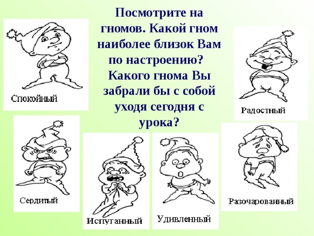 Посмотрите на гномов. Какой гном наиболее близок Вам по настроению? Какого гнома Вы забрали бы с собой уходя сегодня с урока? 