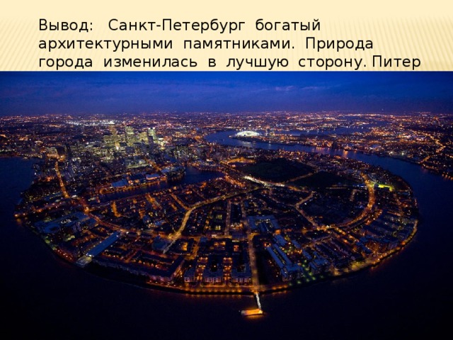 Вывод: Санкт-Петербург богатый архитектурными памятниками. Природа города изменилась в лучшую сторону. Питер богат историей. 