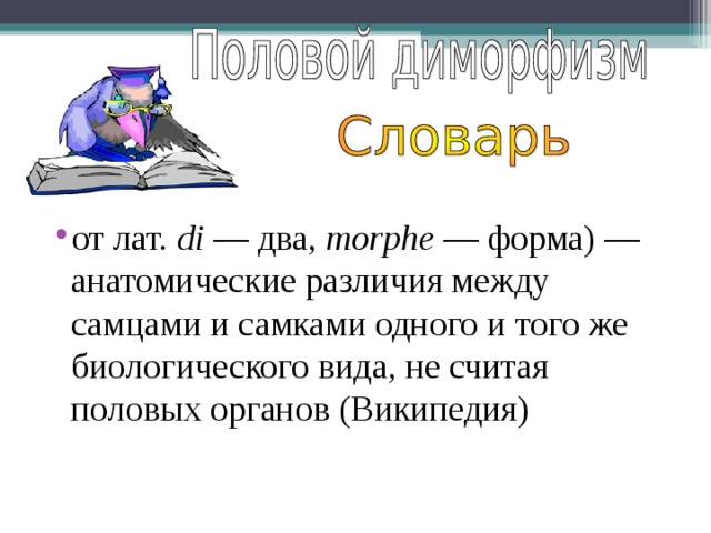 от лат.  di — два, morphe — форма) — анатомические различия между самцами и самками одного и того же биологического вида, не считая половых органов (Википедия) 