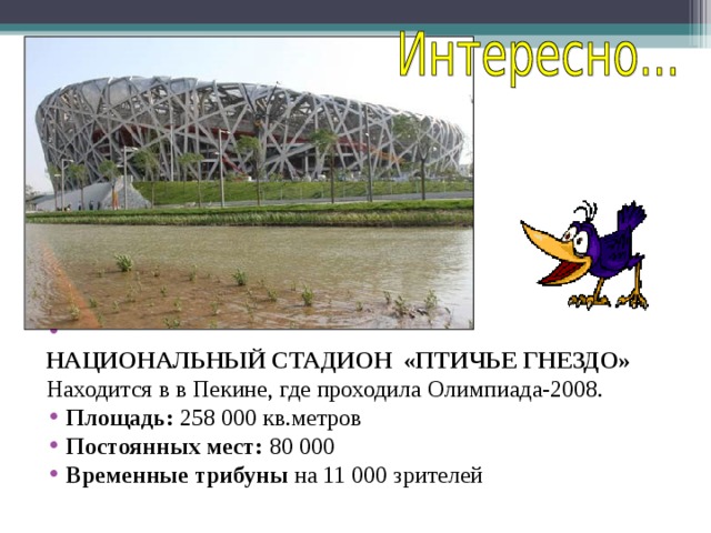    НАЦИОНАЛЬНЫЙ СТАДИОН «ПТИЧЬЕ ГНЕЗДО»  Находится в в Пекине, где проходила Олимпиада-2008. Площадь: 258 000 кв.метров Постоянных мест: 80 000 Временные трибуны на 11 000 зрителей . 