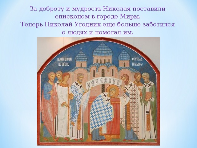 За доброту и мудрость Николая поставили епископом в городе  Миры. Теперь Николай Угодник еще больше заботился о людях и помогал им. 