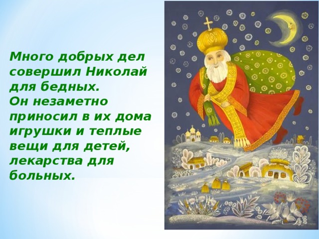 Много добрых дел совершил Николай для бедных. Он незаметно приносил в их дома игрушки и теплые вещи для детей, лекарства для больных. 
