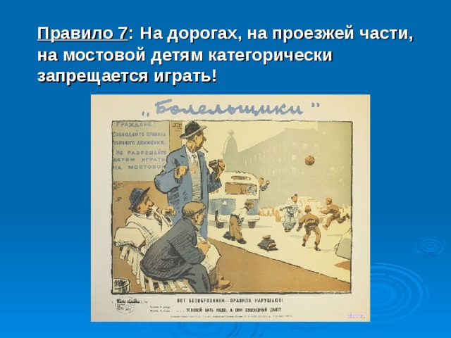 Правило 7 :  На дорогах, на проезжей части, на мостовой детям категорически запрещается играть! 