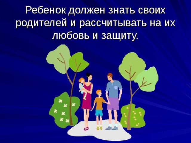 Ребенок должен знать своих родителей и рассчитывать на их любовь и защиту.    