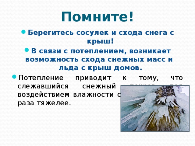 Помните! Берегитесь сосулек и схода снега с крыш! В связи с потеплением, возникает возможность схода снежных масс и льда с крыш домов. Потепление приводит к тому, что слежавшийся снежный покров под воздействием влажности становится в три раза тяжелее.  