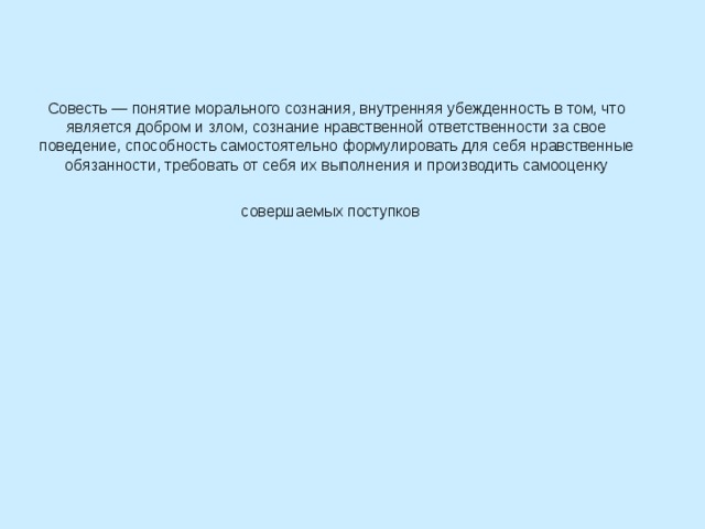 Сове c ть — понятие морального сознания, внутренняя убежденность в том, что является добром и злом, сознание нравственной ответственности за свое поведение, способность самостоятельно формулировать для себя нравственные обязанности, требовать от себя их выполнения и производить самооценку совершаемых поступков  