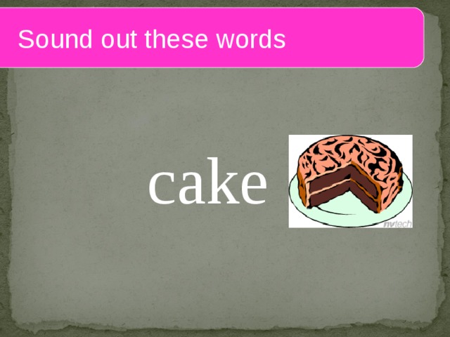  Sound out these words c ake 