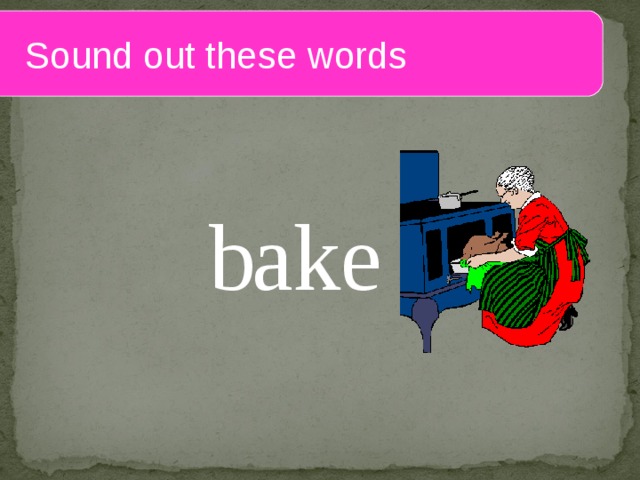  Sound out these words b ake 