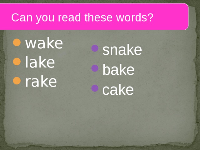  Can you read these words? wake lake rake snake bake cake  