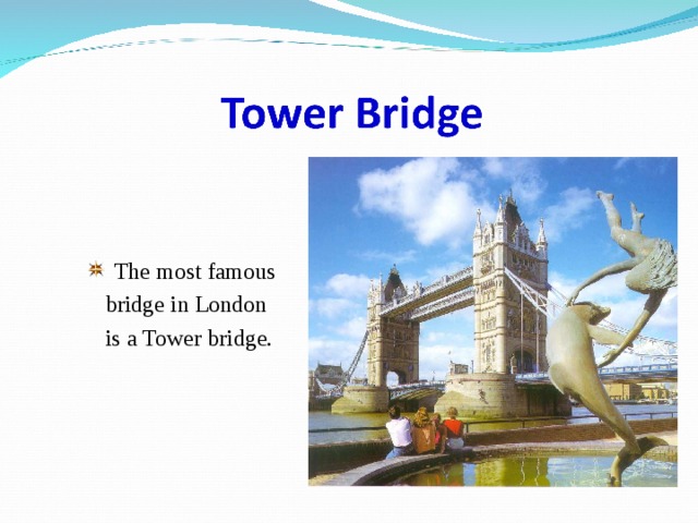 The most famous  bridge in London  is a Tower bridge. 
