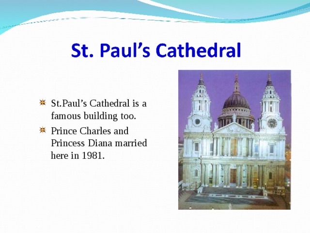 St.Paul’s Cathedral is a famous building too. Prince Charles and Princess Diana married here in 1981. 