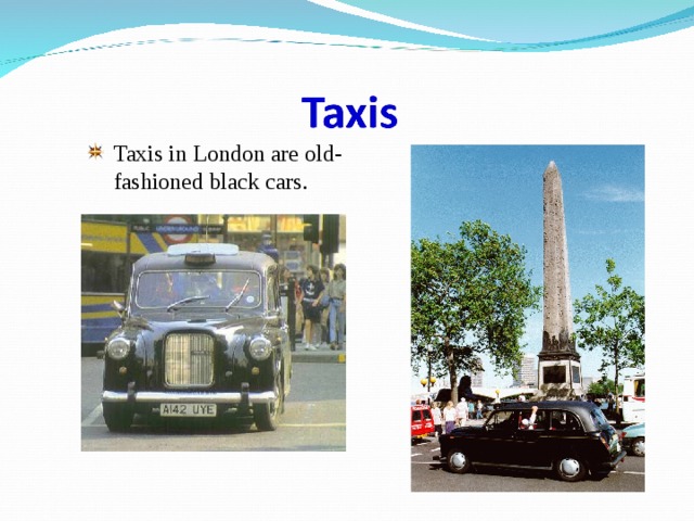 Taxis in London are old-fashioned black cars. 