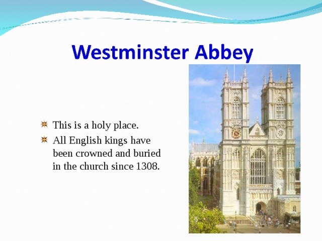This is a holy place. All English kings have been crowned and buried in the church since 1308. 