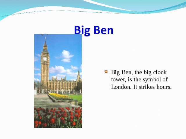 Big Ben, the big clock tower, is the symbol of London. It strikes hours. 