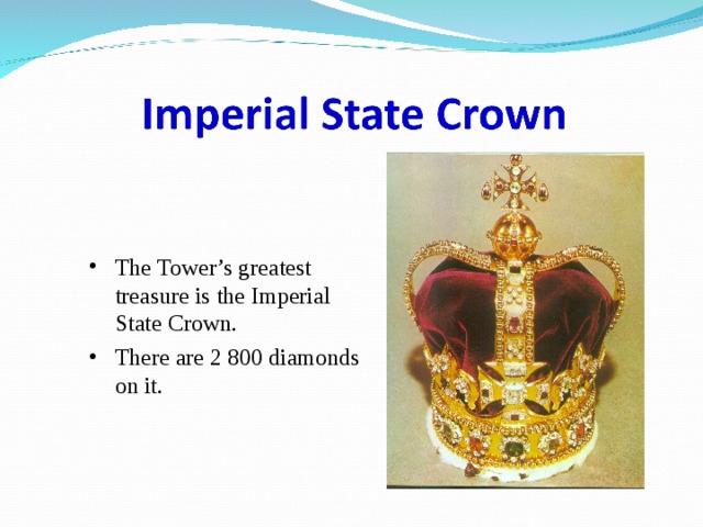 The Tower’s greatest treasure is the Imperial State Crown. There are 2 800 diamonds on it. 