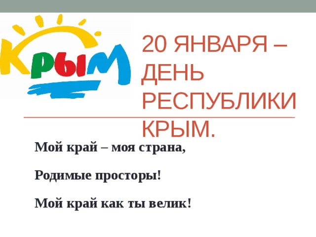 20 января – День Республики Крым. Мой край – моя страна, Родимые просторы! Мой край как ты велик! 