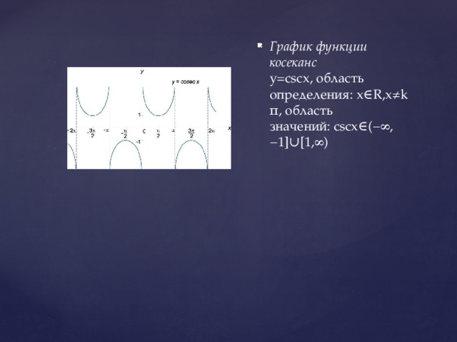 График функции косеканс    y=cscx, область определения: x∈R,x≠kπ, область значений: cscx∈(−∞,−1]∪[1,∞)    