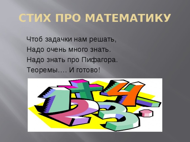 СТИХ ПРО МАТЕМАТИКУ     Чтоб задачки нам решать,   Надо очень много знать.   Надо знать про Пифагора.   Теоремы…. И готово! 