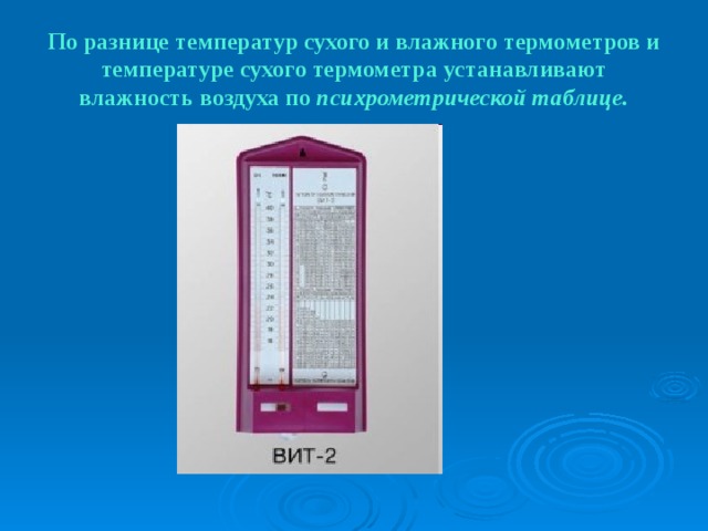 По разнице температур сухого и влажного термометров и температуре сухого термометра устанавливают влажность воздуха по психрометрической таблице. 