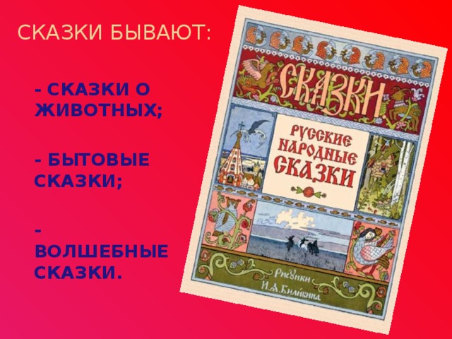  СКАЗКИ БЫВАЮТ: - СКАЗКИ О ЖИВОТНЫХ; - БЫТОВЫЕ СКАЗКИ; - ВОЛШЕБНЫЕ СКАЗКИ. 