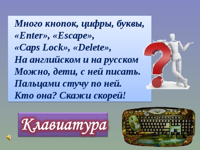 Много кнопок, цифры, буквы, «Enter», « Escape », « Caps Lock », « Delete », На английском и на русском Можно, дети, с ней писать. Пальцами стучу по ней. Кто она? Скажи скорей! 