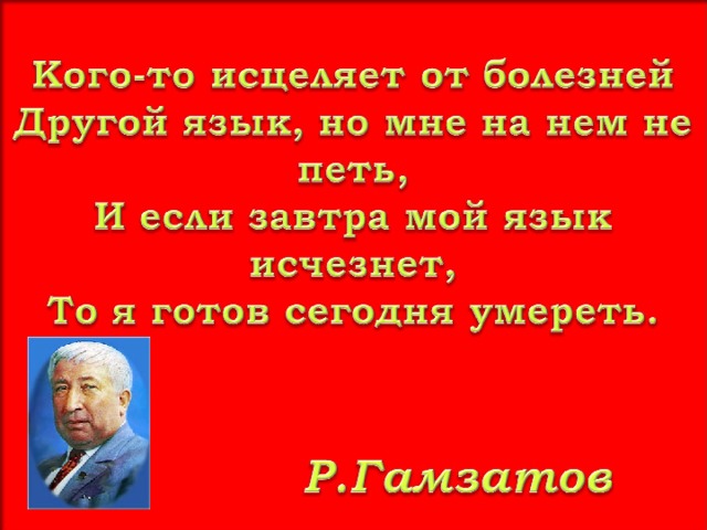 Кого-то исцеляет от болезней Другой язык, но мне на нем не петь, И если завтра мой язык исчезнет, То я готов сегодня умереть.