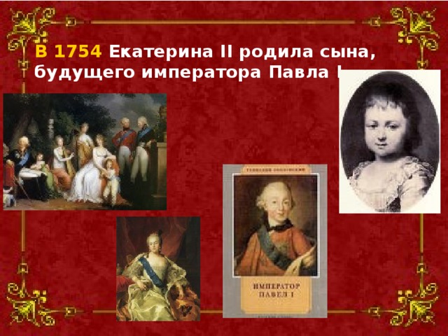 В 1754 Екатерина II родила сына, будущего императора Павла I.  