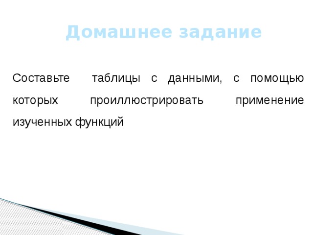 Домашнее задание Составьте таблицы с данными, с помощью которых проиллюстрировать применение изученных функций 
