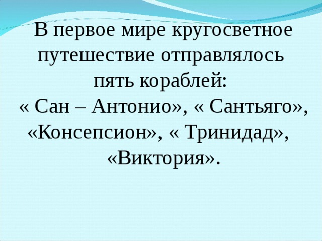 В первое мире кругосветное путешествие отправлялось пять кораблей: « Сан – Антонио», « Сантьяго», «Консепсион», « Тринидад», «Виктория». 