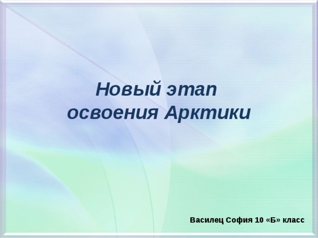 Новый этап  освоения Арктики  Василец София 10 «Б» класс 