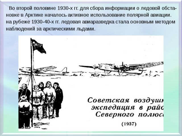  Во второй половине 1930-х гг. для сбора информации о ледовой обста- новке в Арктике началось активное использование полярной авиации. на рубеже 1930-40-х гг. ледовая авиаразведка стала основным методом наблюдений за арктическими льдами. 