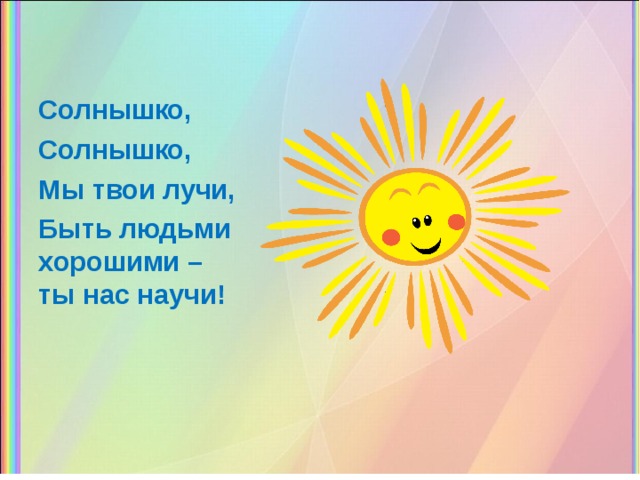 У нас будет солнышко. Девиз солнышко. Солнышко солнышко мы твои лучи быть людьми хорошими ты нас научи.