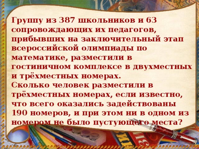 Группу из 387 школьников и 63 сопровождающих их педагогов, прибывших на заключительный этап всероссийской олимпиады по математике, разместили в гостиничном комплексе в двухместных и трёхместных номерах. Сколько человек разместили в трёхместных номерах, если известно, что всего оказались задействованы 190 номеров, и при этом ни в одном из номером не было пустующего места? 