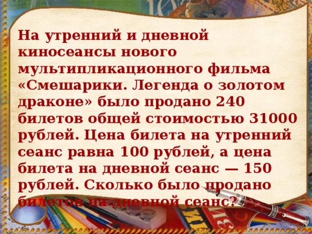 Легенда о золоте. На утренний и дневной сеанс было продано 240 билетов. На утренний и дневной киносеансы. На утренний и дневной киносеансы нового мультипликационного фильма. Решение задачи на утренний дневной киносеансы.