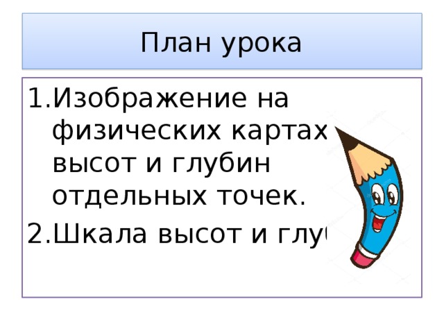 План урока Изображение на физических картах высот и глубин отдельных точек. Шкала высот и глубин. 