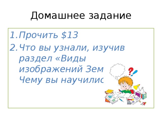 Домашнее задание Прочить $13 Что вы узнали, изучив раздел «Виды изображений Земли»? Чему вы научились? 