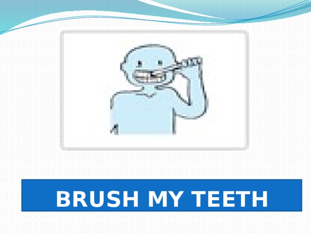 Brush  my teeth  