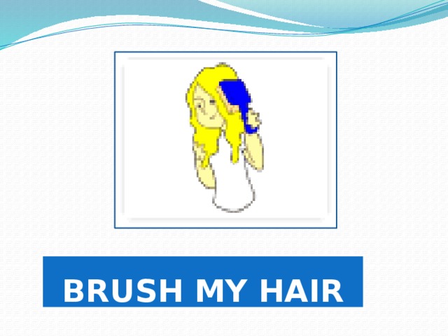 BRUSH MY HAIR 