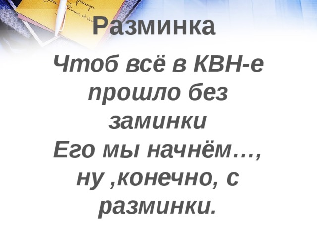 Разминка Чтоб всё в КВН-е прошло без заминки Его мы начнём…, ну ,конечно, с разминки. 
