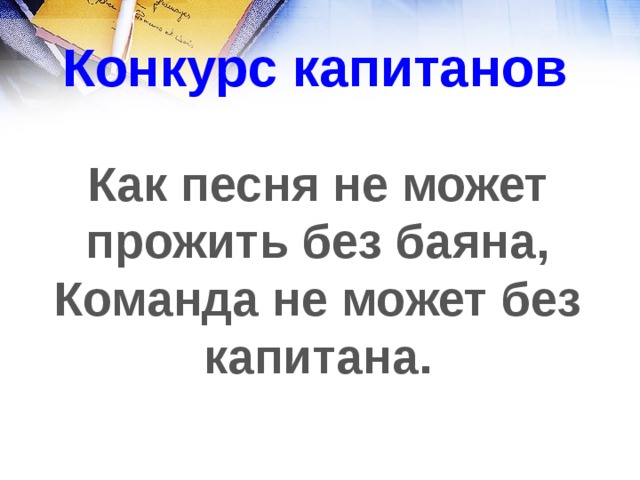 Конкурс капитанов Как песня не может прожить без баяна, Команда не может без капитана. 