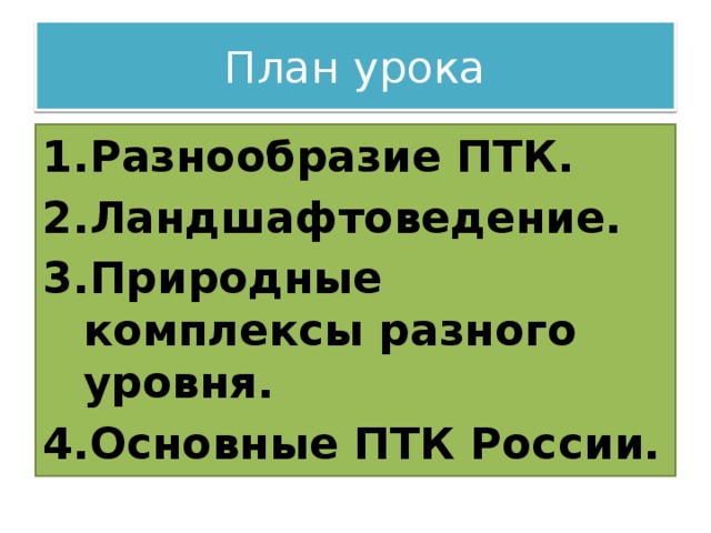 План урока Разнообразие ПТК. Ландшафтоведение. Природные комплексы разного уровня. Основные ПТК России. 