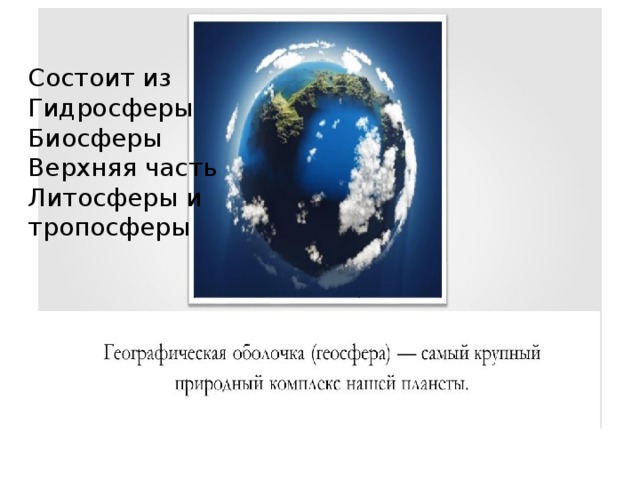 Состоит из Гидросферы Биосферы Верхняя часть Литосферы и тропосферы 
