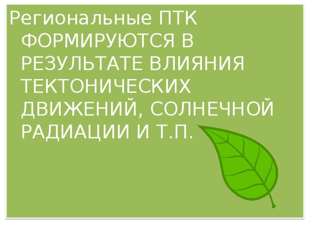 Региональные ПТК ФОРМИРУЮТСЯ В РЕЗУЛЬТАТЕ ВЛИЯНИЯ ТЕКТОНИЧЕСКИХ ДВИЖЕНИЙ, СОЛНЕЧНОЙ РАДИАЦИИ И Т.П. 