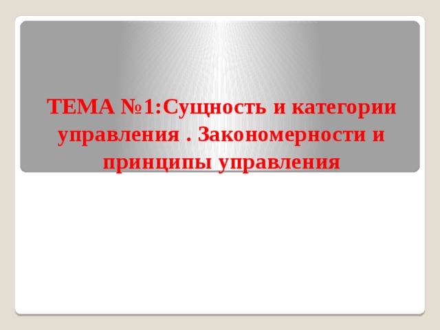 ТЕМА №1:Сущность и категории управления . Закономерности и принципы управления 