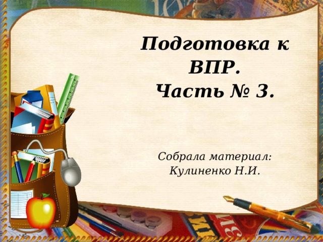 Подготовка к ВПР. Часть № 3.   Собрала материал: Кулиненко Н.И. 