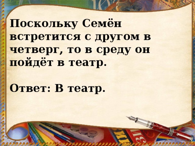 Поскольку Семён встретится с другом в четверг, то в среду он пойдёт в театр.   Ответ: В театр. 