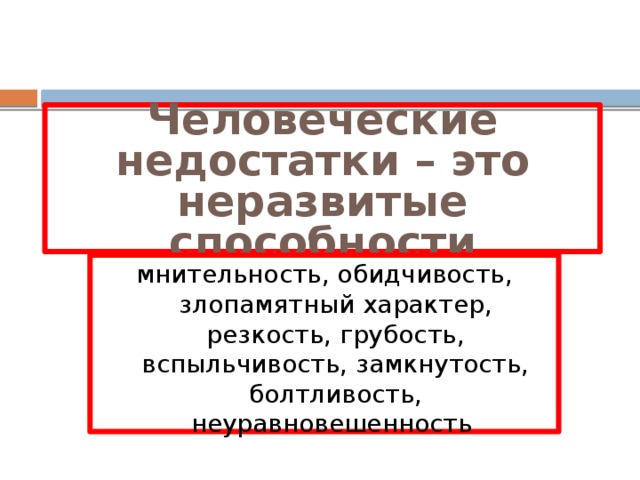 Человеческие недостатки – это неразвитые способности мнительность, обидчивость, злопамятный характер, резкость, грубость, вспыльчивость, замкнутость, болтливость, неуравновешенность 