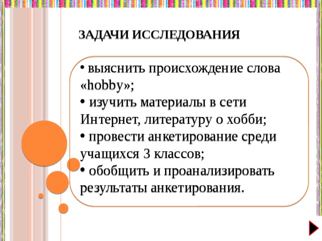 ЗАДАЧИ ИССЛЕДОВАНИЯ  выяснить происхождение слова «hobby»;  изучить материалы в сети Интернет, литературу о хобби;  провести анкетирование среди учащихся 3 классов;  обобщить и проанализировать результаты анкетирования.  